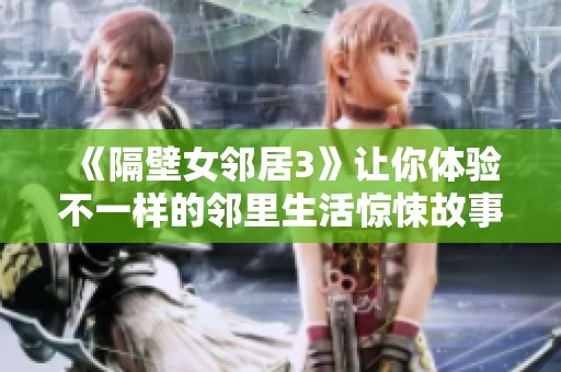 《隔壁女邻居3》让你体验不一样的邻里生活惊悚故事