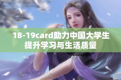 18-19card助力中国大学生提升学习与生活质量