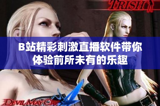 B站精彩刺激直播软件带你体验前所未有的乐趣