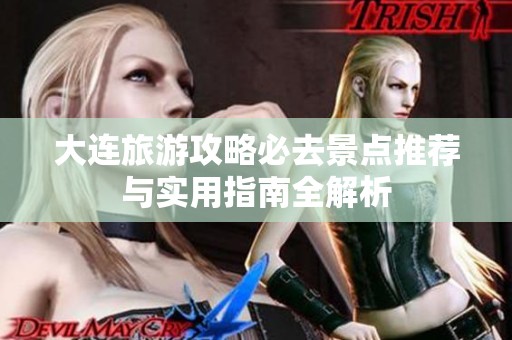 大连旅游攻略必去景点推荐与实用指南全解析