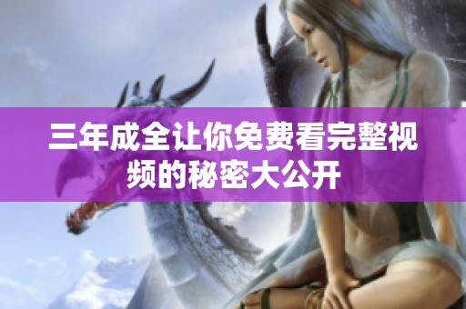 三年成全让你免费看完整视频的秘密大公开