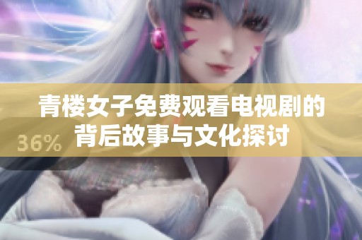 青楼女子免费观看电视剧的背后故事与文化探讨