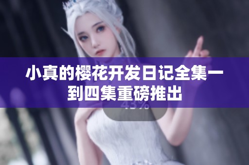 小真的樱花开发日记全集一到四集重磅推出