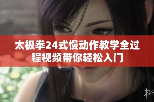 太极拳24式慢动作教学全过程视频带你轻松入门