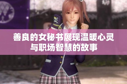 善良的女秘书展现温暖心灵与职场智慧的故事