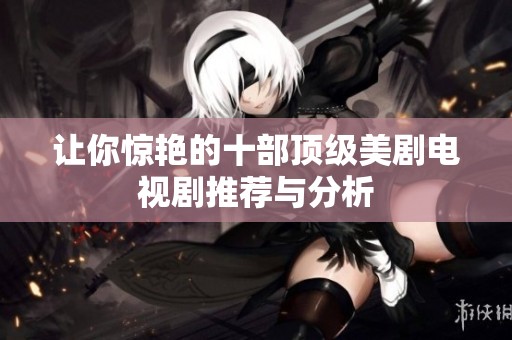 让你惊艳的十部顶级美剧电视剧推荐与分析