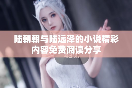 陆朝朝与陆远泽的小说精彩内容免费阅读分享