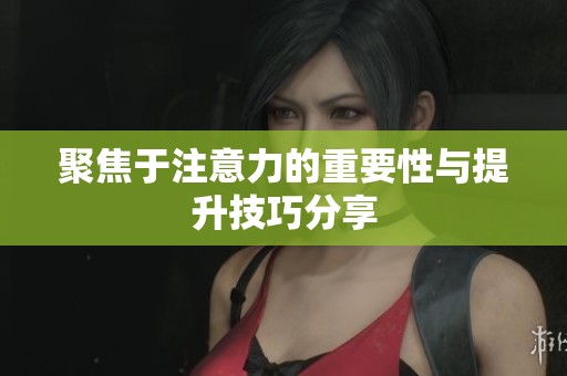 聚焦于注意力的重要性与提升技巧分享