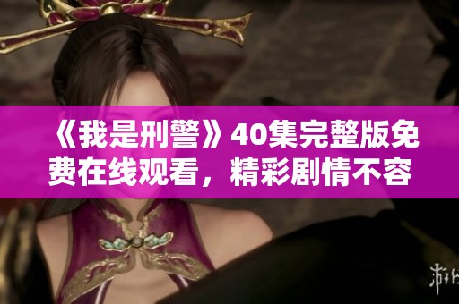 《我是刑警》40集完整版免费在线观看，精彩剧情不容错过