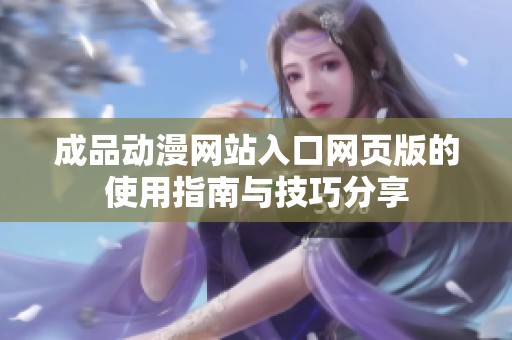 成品动漫网站入口网页版的使用指南与技巧分享
