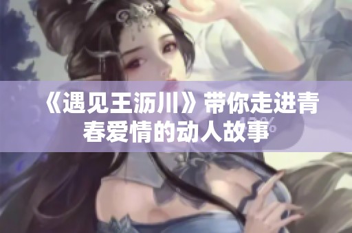《遇见王沥川》带你走进青春爱情的动人故事