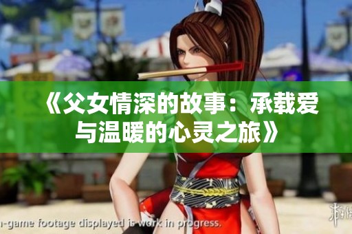 《父女情深的故事：承载爱与温暖的心灵之旅》