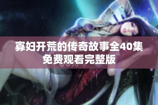寡妇开荒的传奇故事全40集免费观看完整版