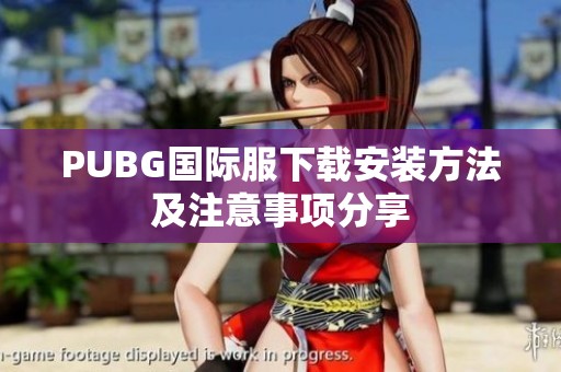 PUBG国际服下载安装方法及注意事项分享