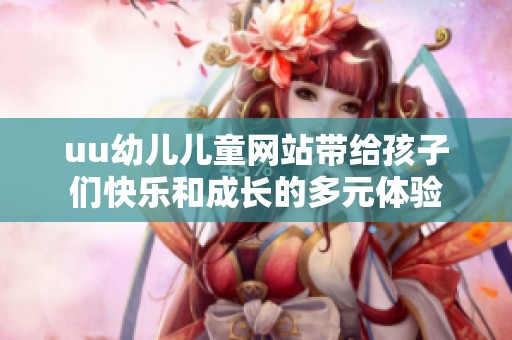 uu幼儿儿童网站带给孩子们快乐和成长的多元体验