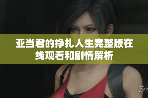 亚当君的挣扎人生完整版在线观看和剧情解析