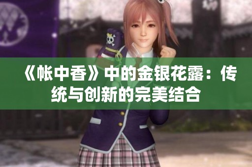 《帐中香》中的金银花露：传统与创新的完美结合