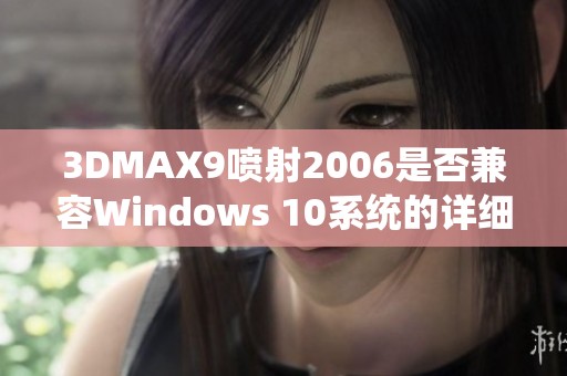 3DMAX9喷射2006是否兼容Windows 10系统的详细分析