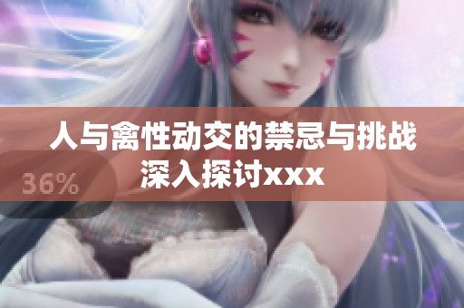 人与禽性动交的禁忌与挑战深入探讨xxx