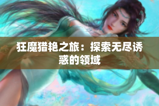 狂魔猎艳之旅：探索无尽诱惑的领域