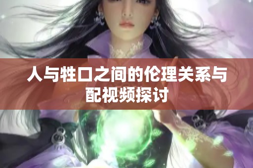 人与牲口之间的伦理关系与配视频探讨