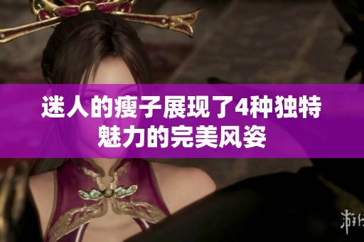迷人的瘦子展现了4种独特魅力的完美风姿