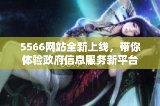 5566网站全新上线，带你体验政府信息服务新平台