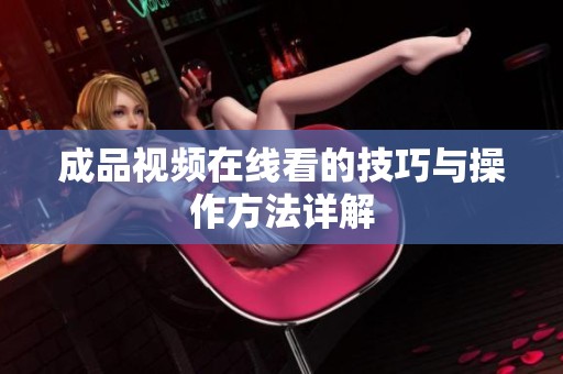 成品视频在线看的技巧与操作方法详解