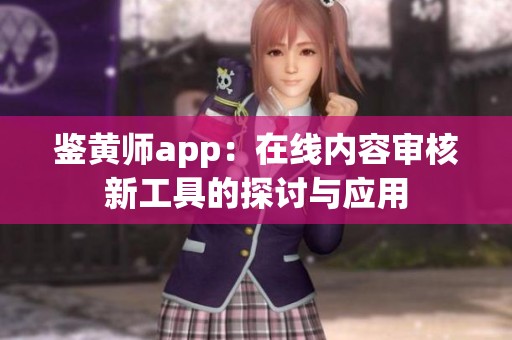 鉴黄师app：在线内容审核新工具的探讨与应用
