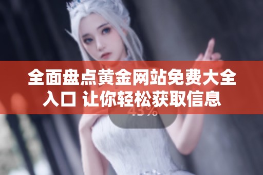 全面盘点黄金网站免费大全入口 让你轻松获取信息
