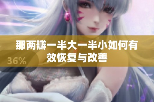 那两瓣一半大一半小如何有效恢复与改善