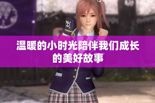温暖的小时光陪伴我们成长的美好故事