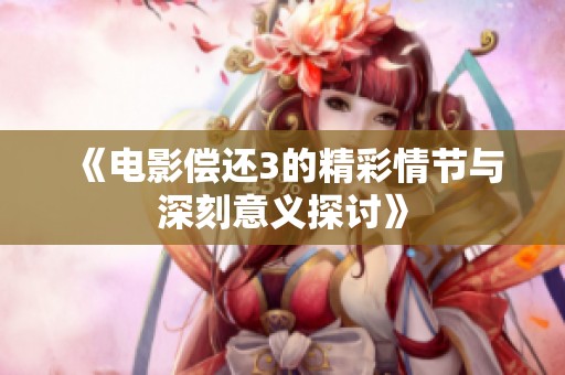 《电影偿还3的精彩情节与深刻意义探讨》