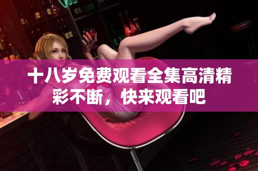 十八岁免费观看全集高清精彩不断，快来观看吧