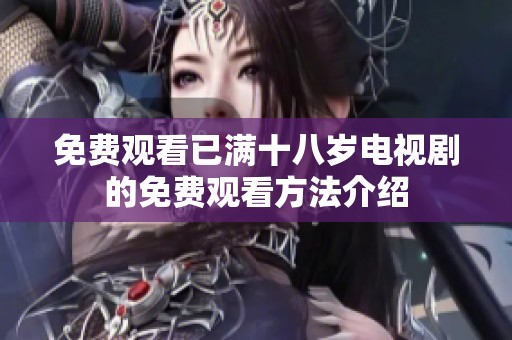 免费观看已满十八岁电视剧的免费观看方法介绍