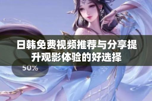 日韩免费视频推荐与分享提升观影体验的好选择