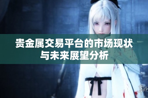 贵金属交易平台的市场现状与未来展望分析