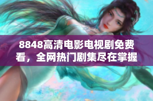 8848高清电影电视剧免费看，全网热门剧集尽在掌握中