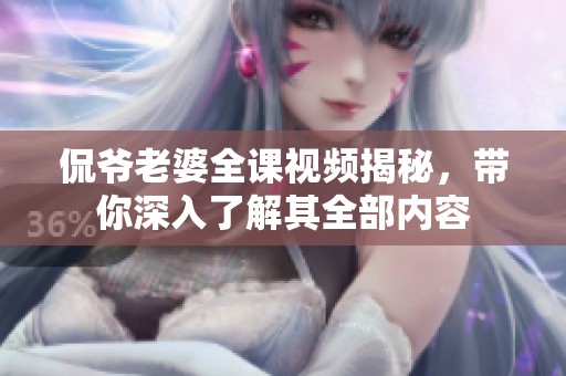侃爷老婆全课视频揭秘，带你深入了解其全部内容