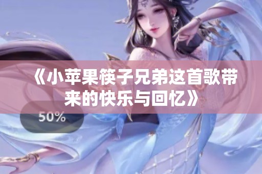 《小苹果筷子兄弟这首歌带来的快乐与回忆》