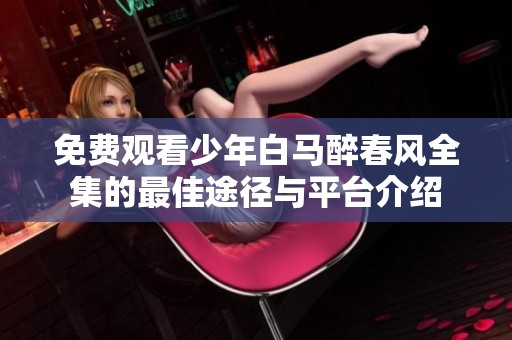 免费观看少年白马醉春风全集的最佳途径与平台介绍