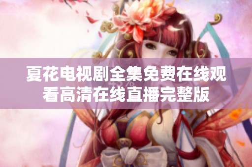 夏花电视剧全集免费在线观看高清在线直播完整版
