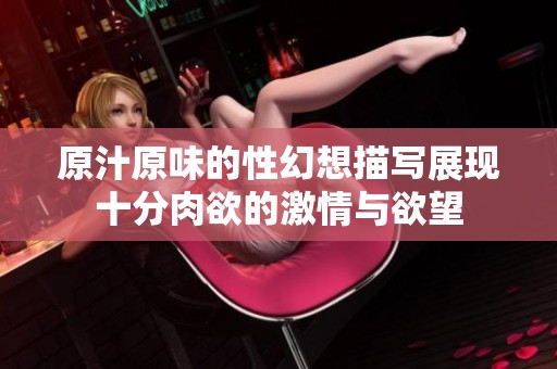 原汁原味的性幻想描写展现十分肉欲的激情与欲望