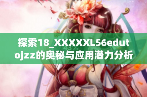 探索18_XXXXXL56edutojzz的奥秘与应用潜力分析