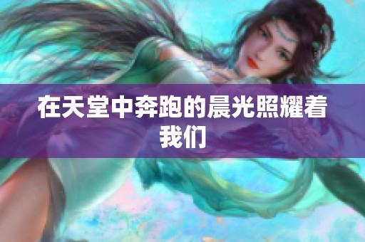 在天堂中奔跑的晨光照耀着我们