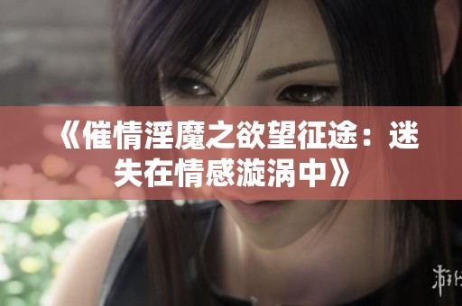 《催情淫魔之欲望征途：迷失在情感漩涡中》