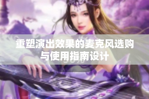 重塑演出效果的麦克风选购与使用指南设计