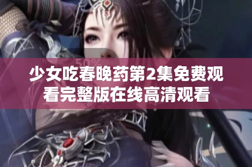 少女吃春晚药第2集免费观看完整版在线高清观看