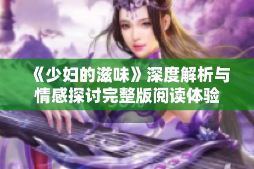 《少妇的滋味》深度解析与情感探讨完整版阅读体验