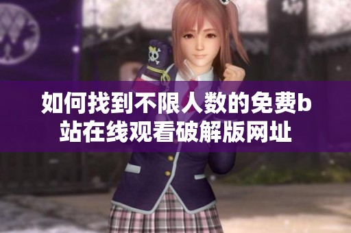 如何找到不限人数的免费b站在线观看破解版网址